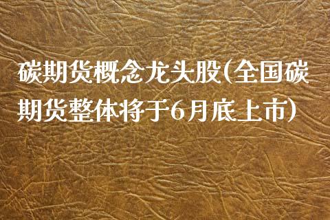 碳期货概念龙头股(全国碳期货整体将于6月底上市)_https://gjqh.wpmee.com_期货百科_第1张