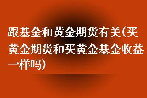 跟基金和黄金期货有关(买黄金期货和买黄金基金收益一样吗)_https://gjqh.wpmee.com_期货新闻_第1张