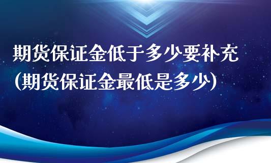 期货保证金低于多少要补充(期货保证金最低是多少)_https://gjqh.wpmee.com_期货百科_第1张