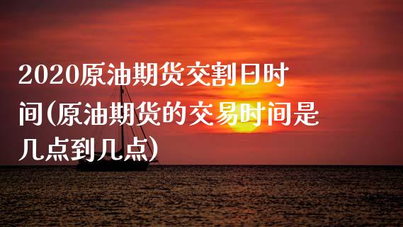 2020原油期货交割日时间(原油期货的交易时间是几点到几点)_https://gjqh.wpmee.com_期货新闻_第1张