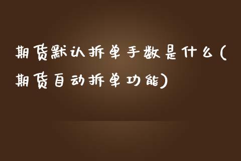 期货默认拆单手数是什么(期货自动拆单功能)_https://gjqh.wpmee.com_期货百科_第1张