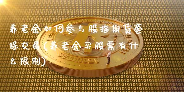 养老金如何参与股指期货套保交易(养老金买股票有什么限制)_https://gjqh.wpmee.com_期货开户_第1张