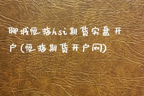 聊城恒指hsi期货实盘开户(恒指期货开户网)_https://gjqh.wpmee.com_期货百科_第1张