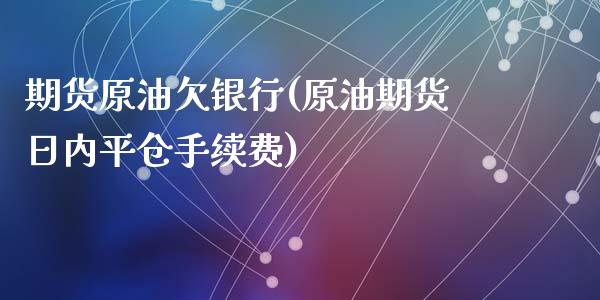 期货原油欠银行(原油期货日内平仓手续费)_https://gjqh.wpmee.com_期货开户_第1张