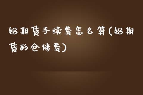 铝期货手续费怎么算(铝期货的仓储费)_https://gjqh.wpmee.com_国际期货_第1张