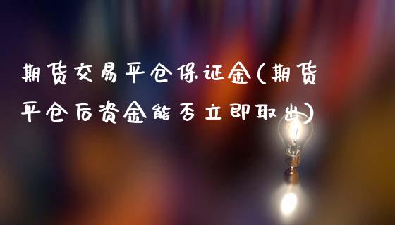 期货交易平仓保证金(期货平仓后资金能否立即取出)_https://gjqh.wpmee.com_期货新闻_第1张