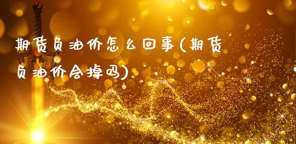 期货负油价怎么回事(期货负油价会掉吗)_https://gjqh.wpmee.com_期货平台_第1张