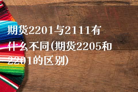 期货2201与2111有什么不同(期货2205和2201的区别)_https://gjqh.wpmee.com_国际期货_第1张