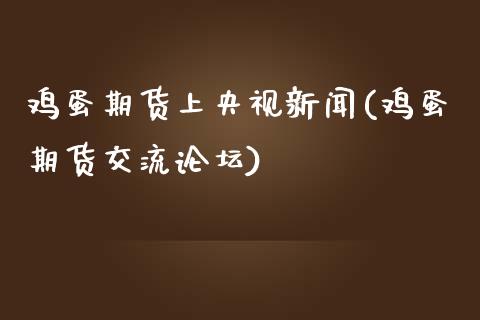 鸡蛋期货上央视新闻(鸡蛋期货交流论坛)_https://gjqh.wpmee.com_期货百科_第1张