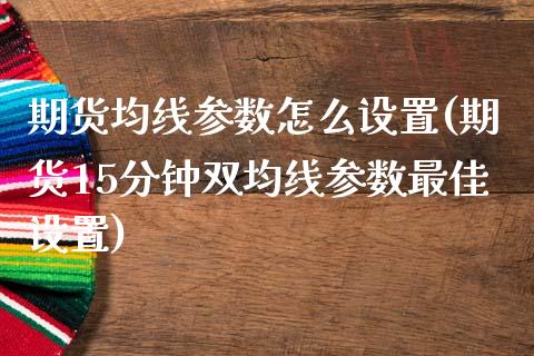 期货均线参数怎么设置(期货15分钟双均线参数最佳设置)_https://gjqh.wpmee.com_期货新闻_第1张