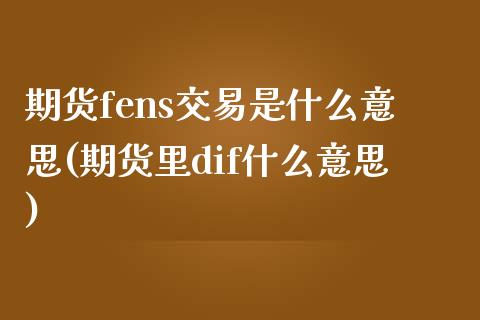 期货fens交易是什么意思(期货里dif什么意思)_https://gjqh.wpmee.com_期货平台_第1张