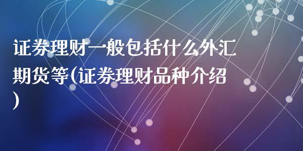 证券理财一般包括什么外汇期货等(证券理财品种介绍)_https://gjqh.wpmee.com_期货平台_第1张