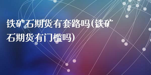 铁矿石期货有套路吗(铁矿石期货有门槛吗)_https://gjqh.wpmee.com_期货新闻_第1张