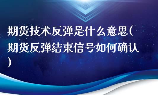 期货技术反弹是什么意思(期货反弹结束信号如何确认)_https://gjqh.wpmee.com_期货平台_第1张