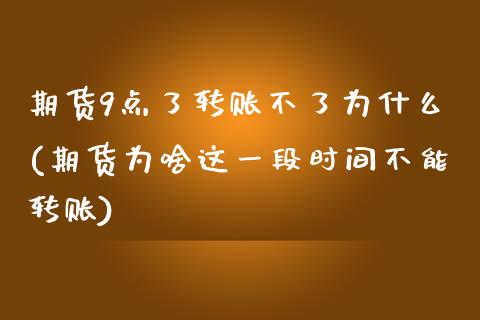 期货9点了转账不了为什么(期货为啥这一段时间不能转账)_https://gjqh.wpmee.com_期货开户_第1张