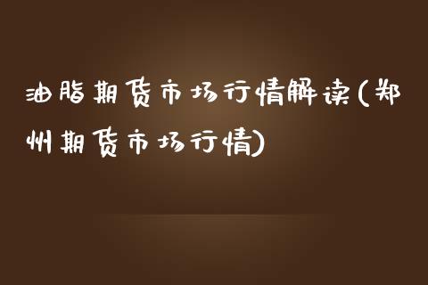 油脂期货市场行情解读(郑州期货市场行情)_https://gjqh.wpmee.com_国际期货_第1张