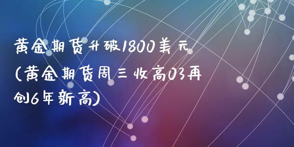 黄金期货升破1800美元(黄金期货周三收高03再创6年新高)_https://gjqh.wpmee.com_期货百科_第1张