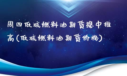 周四低硫燃料油期货稳中推高(低硫燃料油期货价格)_https://gjqh.wpmee.com_期货新闻_第1张