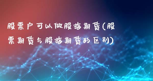 股票户可以做股指期货(股票期货与股指期货的区别)_https://gjqh.wpmee.com_期货平台_第1张