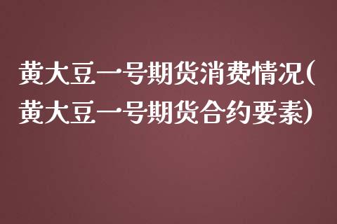 黄大豆一号期货消费情况(黄大豆一号期货合约要素)_https://gjqh.wpmee.com_期货新闻_第1张