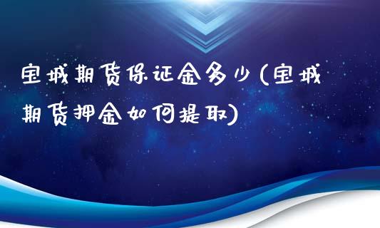 宝城期货保证金多少(宝城期货押金如何提取)_https://gjqh.wpmee.com_期货新闻_第1张