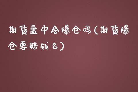 期货盘中会爆仓吗(期货爆仓要赔钱么)_https://gjqh.wpmee.com_国际期货_第1张