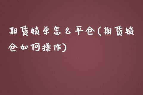 期货锁单怎么平仓(期货锁仓如何操作)_https://gjqh.wpmee.com_国际期货_第1张