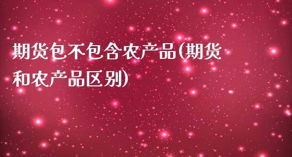 期货包不包含农产品(期货和农产品区别)_https://gjqh.wpmee.com_国际期货_第1张