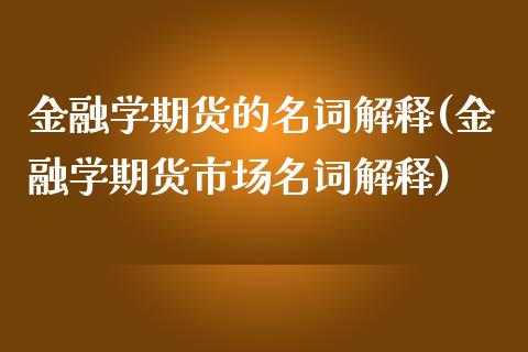 金融学期货的名词解释(金融学期货市场名词解释)_https://gjqh.wpmee.com_期货平台_第1张