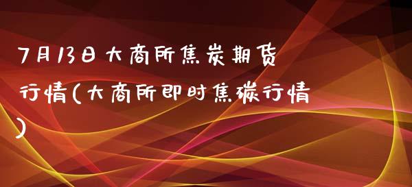 7月13日大商所焦炭期货行情(大商所即时焦碳行情)_https://gjqh.wpmee.com_期货开户_第1张