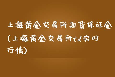 上海黄金交易所期货保证金(上海黄金交易所td实时行情)_https://gjqh.wpmee.com_国际期货_第1张