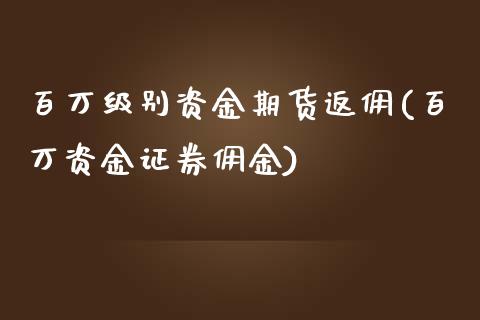 百万级别资金期货返佣(百万资金证券佣金)_https://gjqh.wpmee.com_期货开户_第1张