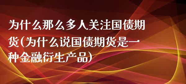 为什么那么多人关注国债期货(为什么说国债期货是一种金融衍生产品)_https://gjqh.wpmee.com_期货开户_第1张