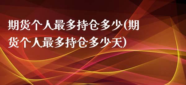 期货个人最多持仓多少(期货个人最多持仓多少天)_https://gjqh.wpmee.com_期货新闻_第1张