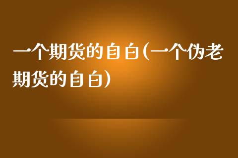 一个期货的自白(一个伪老期货的自白)_https://gjqh.wpmee.com_期货开户_第1张