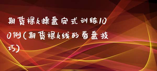 期货裸k操盘定式训练100例(期货裸k线的看盘技巧)_https://gjqh.wpmee.com_期货百科_第1张