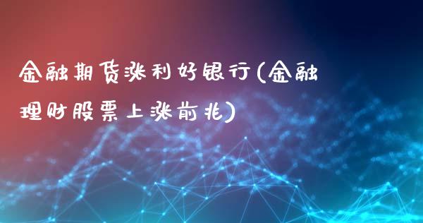 金融期货涨利好银行(金融理财股票上涨前兆)_https://gjqh.wpmee.com_期货开户_第1张