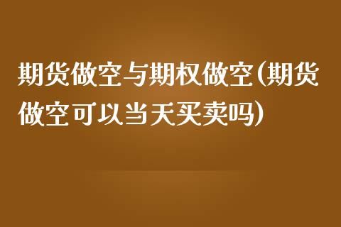 期货做空与期权做空(期货做空可以当天买卖吗)_https://gjqh.wpmee.com_期货开户_第1张