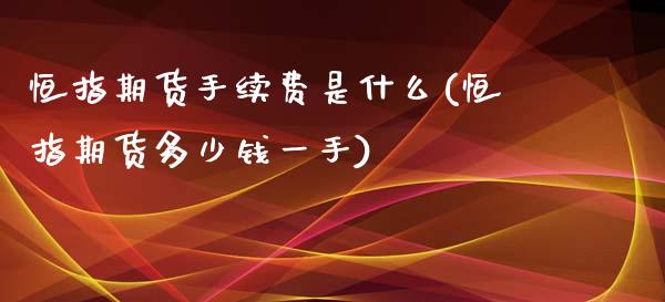 恒指期货手续费是什么(恒指期货多少钱一手)_https://gjqh.wpmee.com_期货平台_第1张