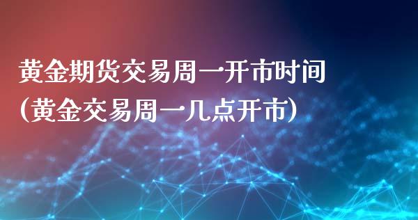 黄金期货交易周一开市时间(黄金交易周一几点开市)_https://gjqh.wpmee.com_期货平台_第1张