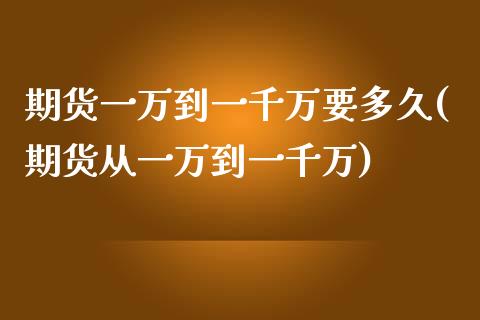 期货一万到一千万要多久(期货从一万到一千万)_https://gjqh.wpmee.com_期货百科_第1张