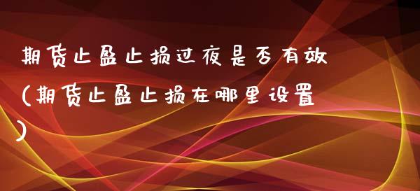 期货止盈止损过夜是否有效(期货止盈止损在哪里设置)_https://gjqh.wpmee.com_期货开户_第1张