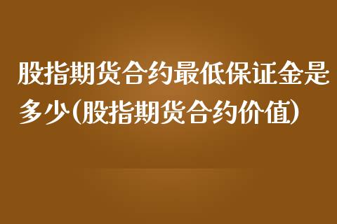 股指期货合约最低保证金是多少(股指期货合约价值)_https://gjqh.wpmee.com_期货开户_第1张