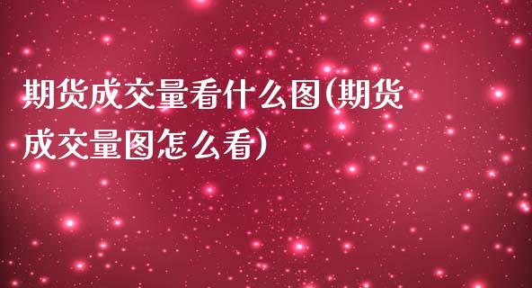 期货成交量看什么图(期货成交量图怎么看)_https://gjqh.wpmee.com_期货开户_第1张