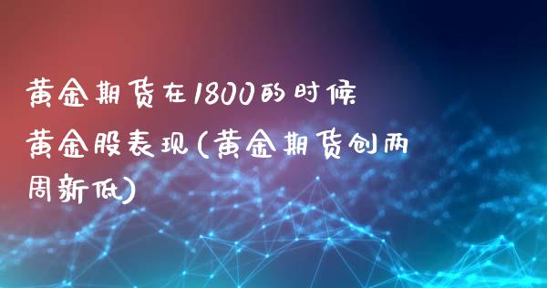 黄金期货在1800的时候黄金股表现(黄金期货创两周新低)_https://gjqh.wpmee.com_期货平台_第1张