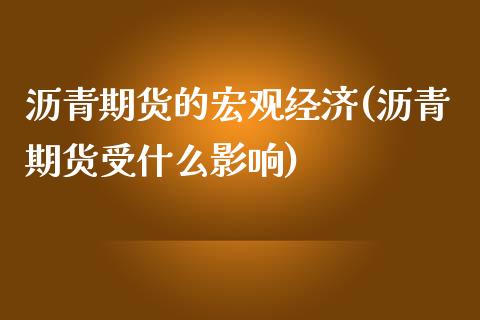 沥青期货的宏观经济(沥青期货受什么影响)_https://gjqh.wpmee.com_期货平台_第1张