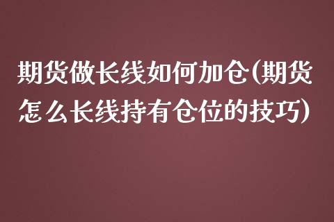 期货做长线如何加仓(期货怎么长线持有仓位的技巧)_https://gjqh.wpmee.com_国际期货_第1张