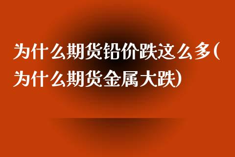 为什么期货铅价跌这么多(为什么期货金属大跌)_https://gjqh.wpmee.com_期货百科_第1张