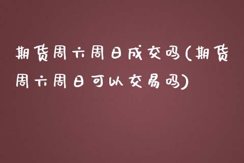 期货周六周日成交吗(期货周六周日可以交易吗)_https://gjqh.wpmee.com_期货新闻_第1张