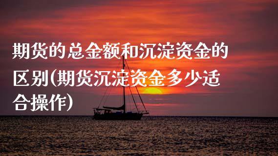 期货的总金额和沉淀资金的区别(期货沉淀资金多少适合操作)_https://gjqh.wpmee.com_期货开户_第1张